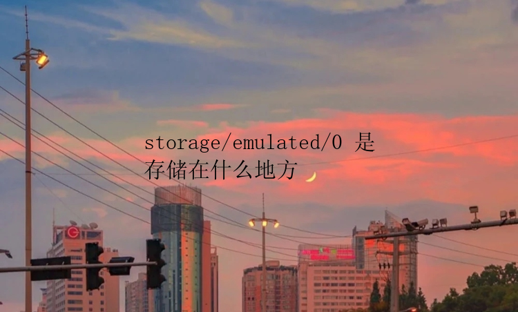 storage/emulated/0 是存储在什么地方