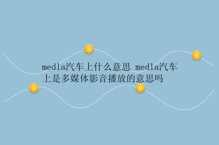 medla汽车上什么意思 medla汽车上是多媒体影音播放的意思吗