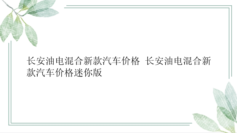 长安油电混合新款汽车价格 长安油电混合新款汽车价格迷你版