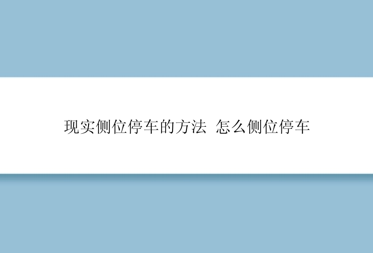 现实侧位停车的方法 怎么侧位停车