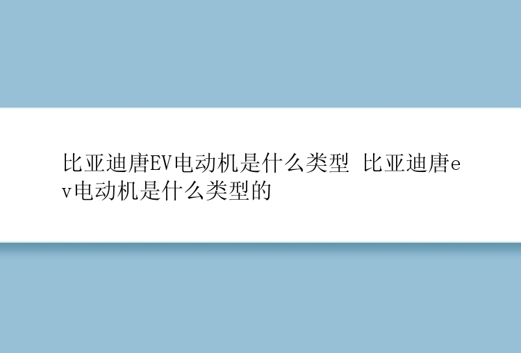 比亚迪唐EV电动机是什么类型 比亚迪唐ev电动机是什么类型的