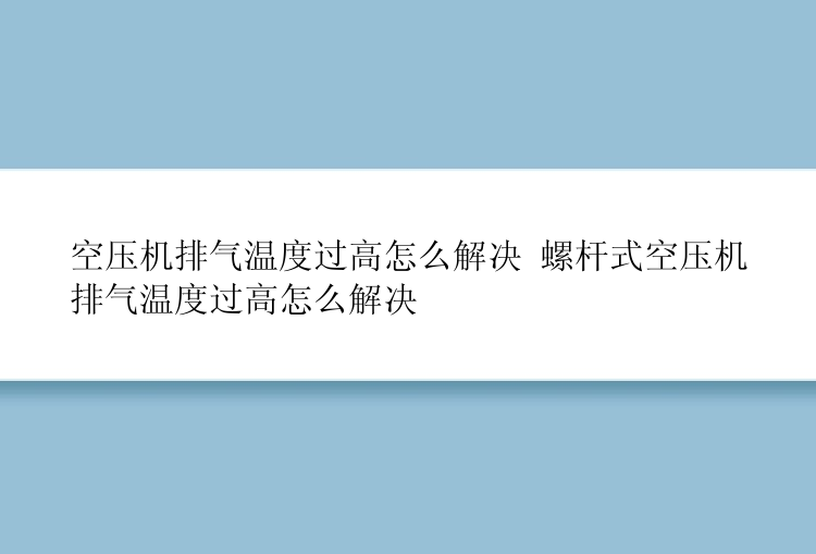 空压机排气温度过高怎么解决 螺杆式空压机排气温度过高怎么解决