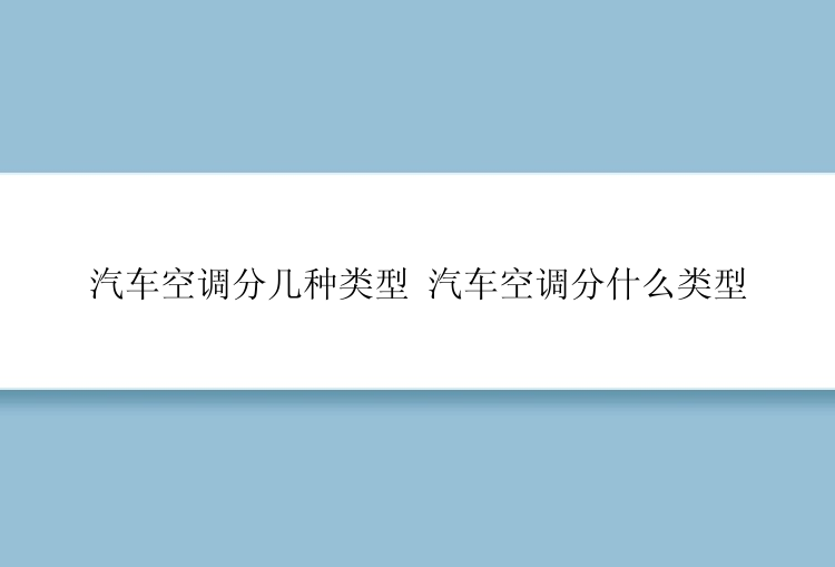 汽车空调分几种类型 汽车空调分什么类型