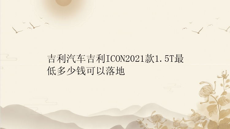 吉利汽车吉利ICON2021款1.5T最低多少钱可以落地