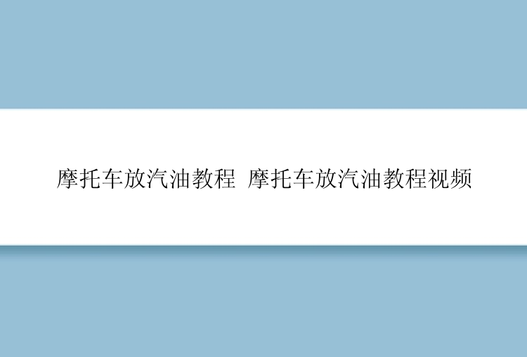 摩托车放汽油教程 摩托车放汽油教程视频