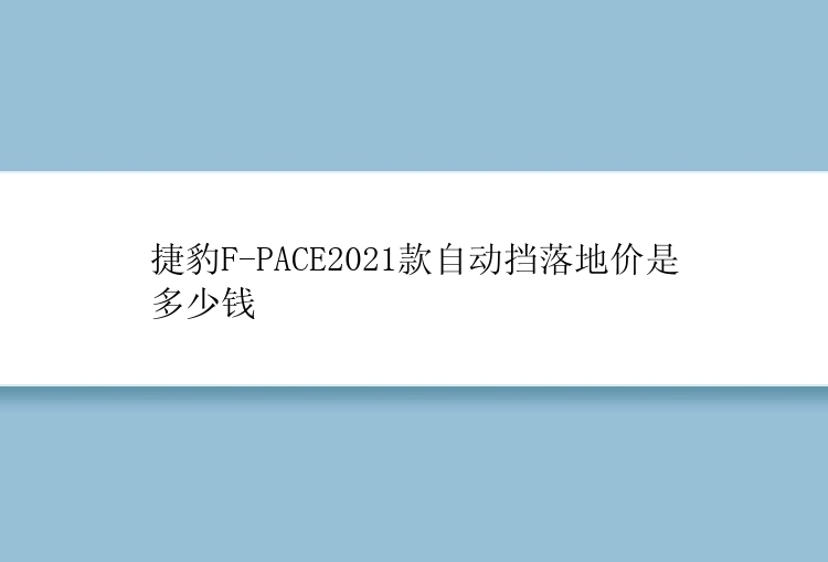 捷豹F-PACE2021款自动挡落地价是多少钱