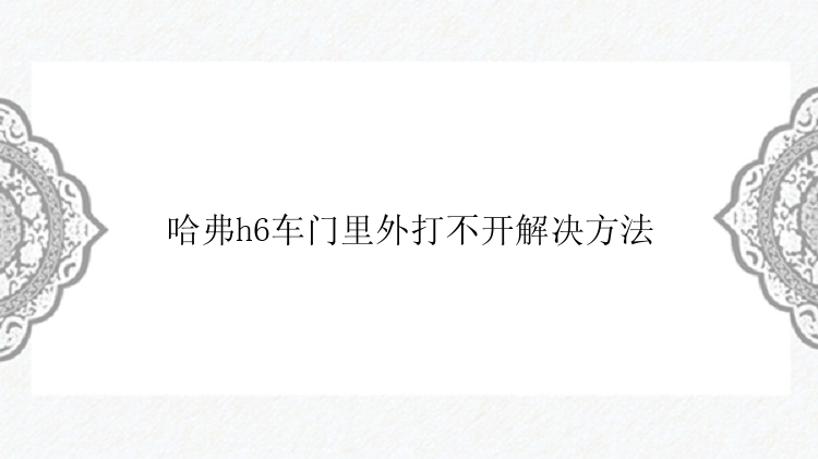 哈弗h6车门里外打不开解决方法