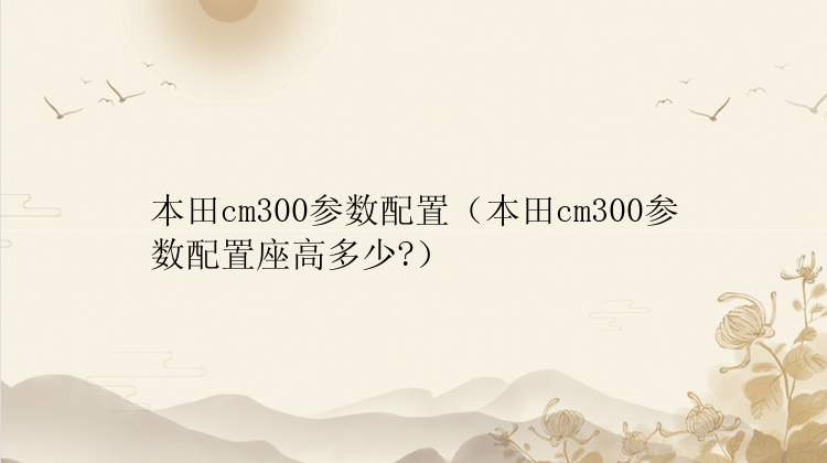 本田cm300参数配置（本田cm300参数配置座高多少?）