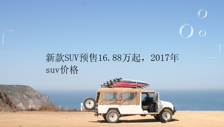 新款SUV预售16.88万起，2017年suv价格