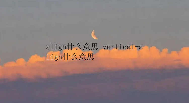 align什么意思 vertical-align什么意思