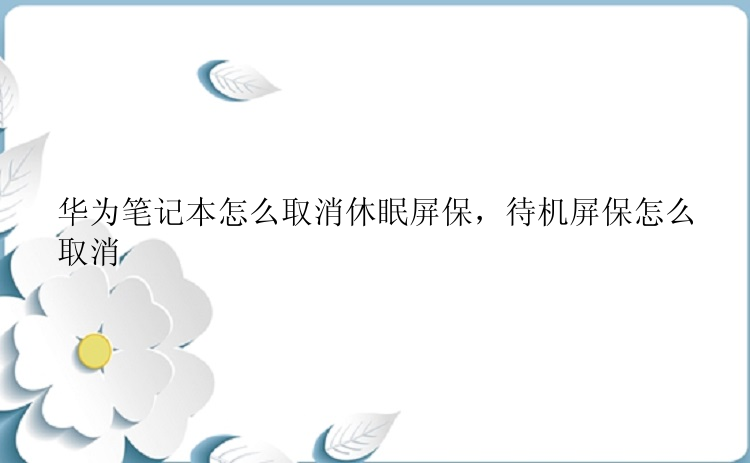 华为笔记本怎么取消休眠屏保，待机屏保怎么取消