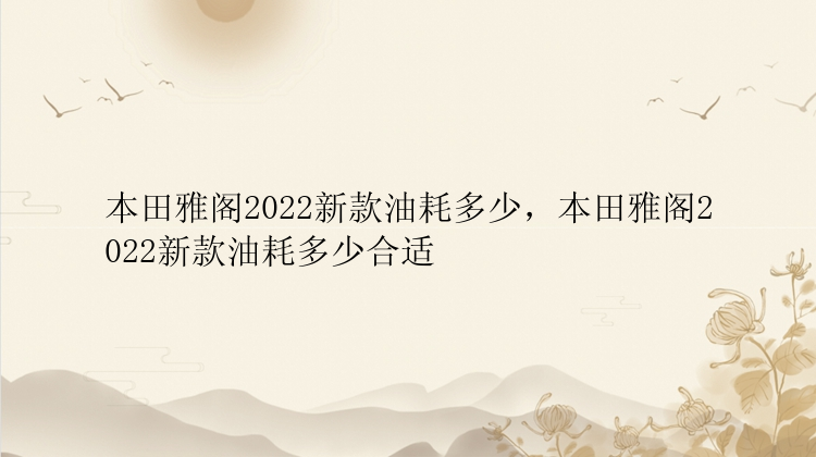 本田雅阁2022新款油耗多少，本田雅阁2022新款油耗多少合适