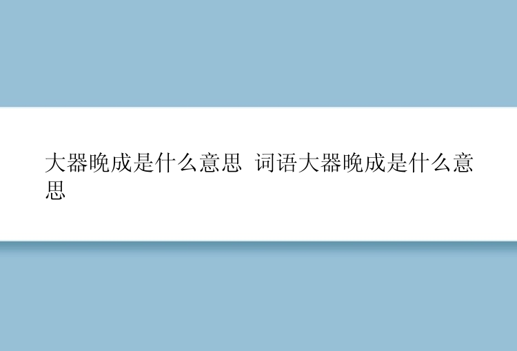 大器晚成是什么意思 词语大器晚成是什么意思