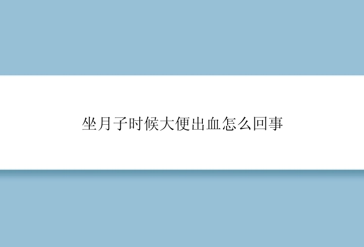 坐月子时候大便出血怎么回事