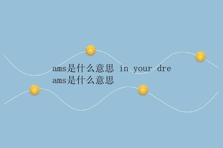 ams是什么意思 in your dreams是什么意思