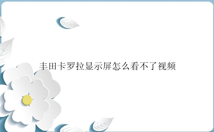 丰田卡罗拉显示屏怎么看不了视频