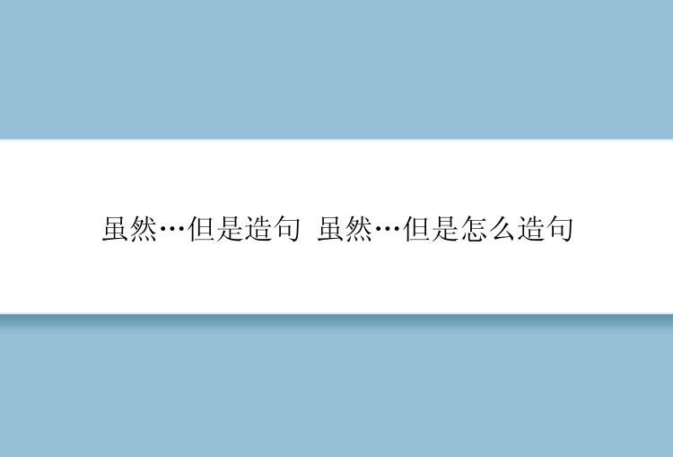 虽然…但是造句 虽然…但是怎么造句