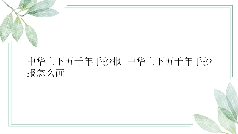 中华上下五千年手抄报 中华上下五千年手抄报怎么画