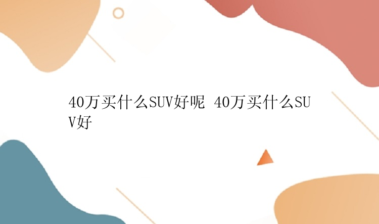 40万买什么SUV好呢 40万买什么SUV好