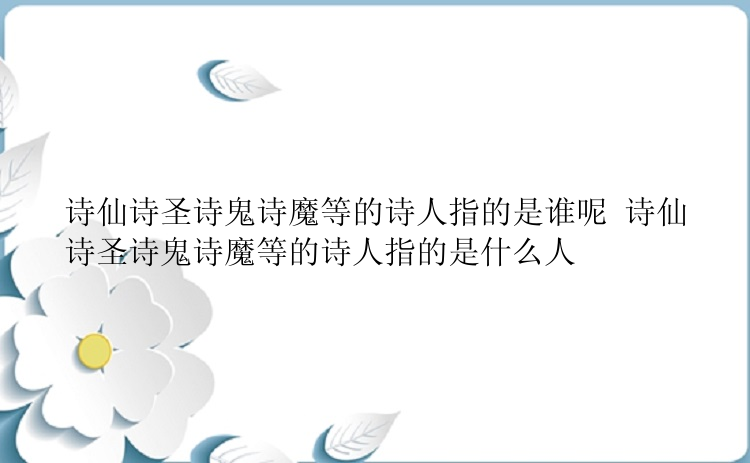 诗仙诗圣诗鬼诗魔等的诗人指的是谁呢 诗仙诗圣诗鬼诗魔等的诗人指的是什么人