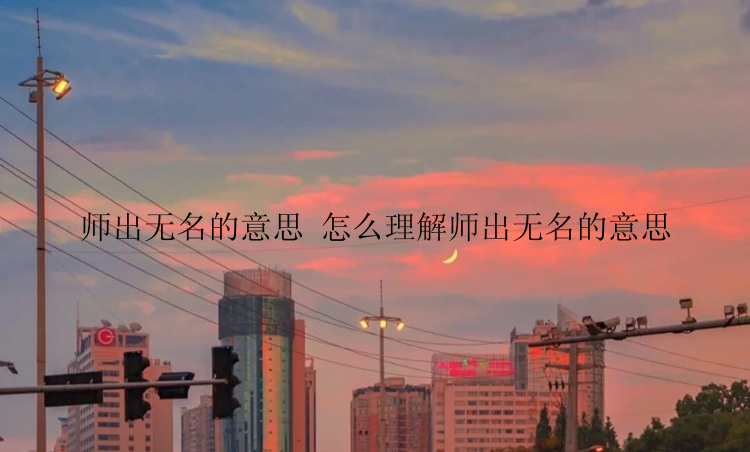 师出无名的意思 怎么理解师出无名的意思