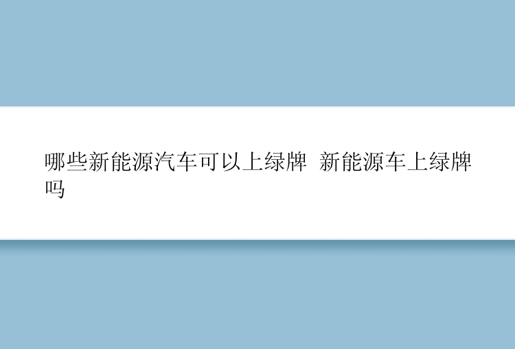 哪些新能源汽车可以上绿牌 新能源车上绿牌吗