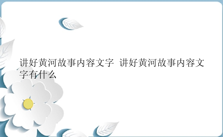 讲好黄河故事内容文字 讲好黄河故事内容文字有什么