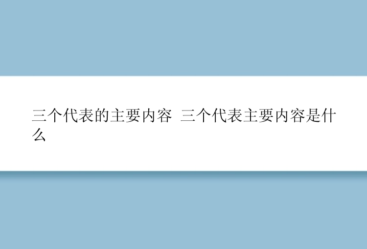 三个代表的主要内容 三个代表主要内容是什么