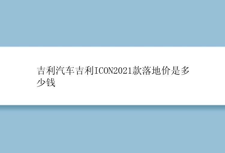 吉利汽车吉利ICON2021款落地价是多少钱