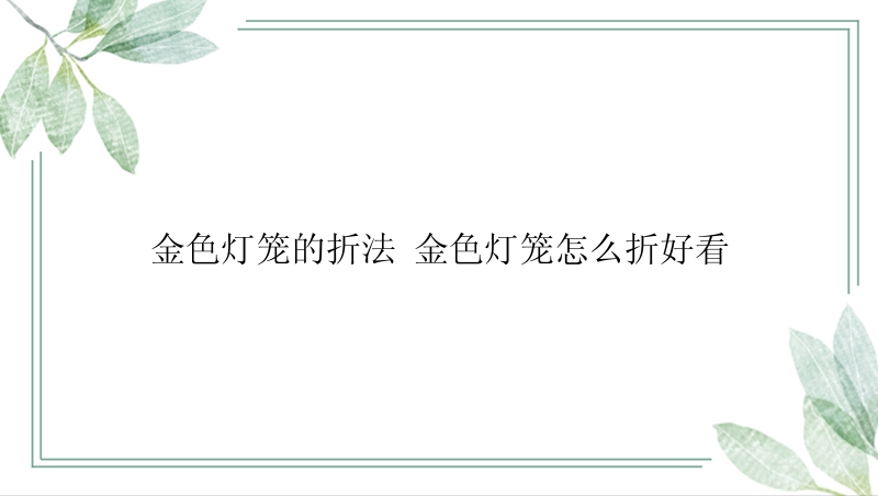 金色灯笼的折法 金色灯笼怎么折好看