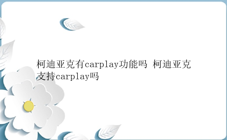 柯迪亚克有carplay功能吗 柯迪亚克支持carplay吗