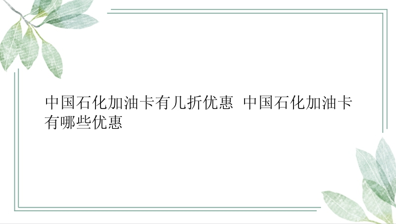 中国石化加油卡有几折优惠 中国石化加油卡有哪些优惠