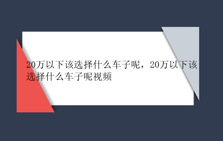 20万以下该选择什么车子呢，20万以下该选择什么车子呢视频