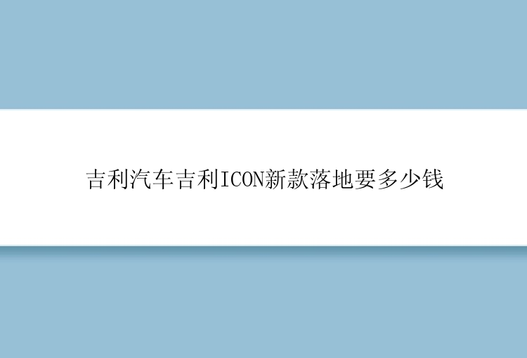 吉利汽车吉利ICON新款落地要多少钱