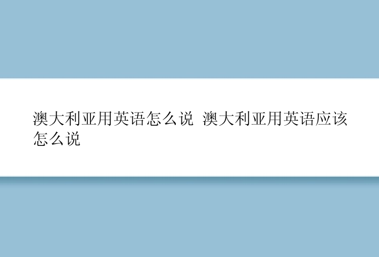 澳大利亚用英语怎么说 澳大利亚用英语应该怎么说