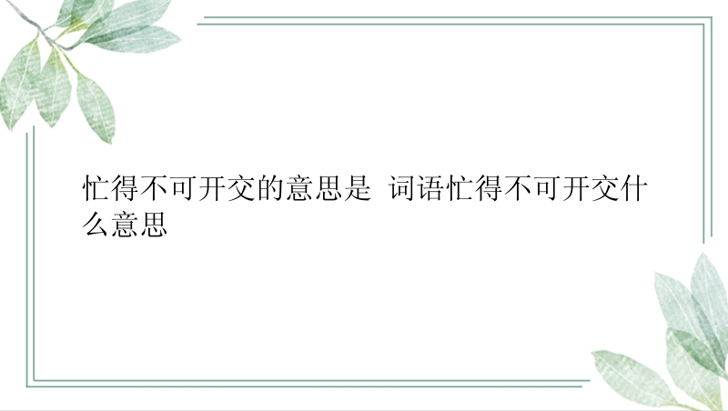 忙得不可开交的意思是 词语忙得不可开交什么意思