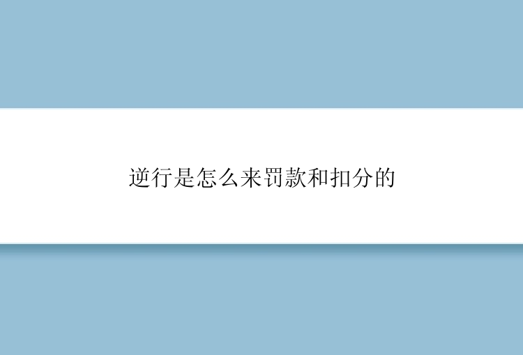 逆行是怎么来罚款和扣分的