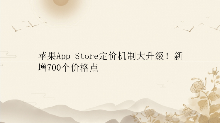 苹果App Store定价机制大升级！新增700个价格点