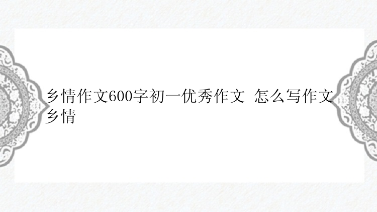 乡情作文600字初一优秀作文 怎么写作文乡情