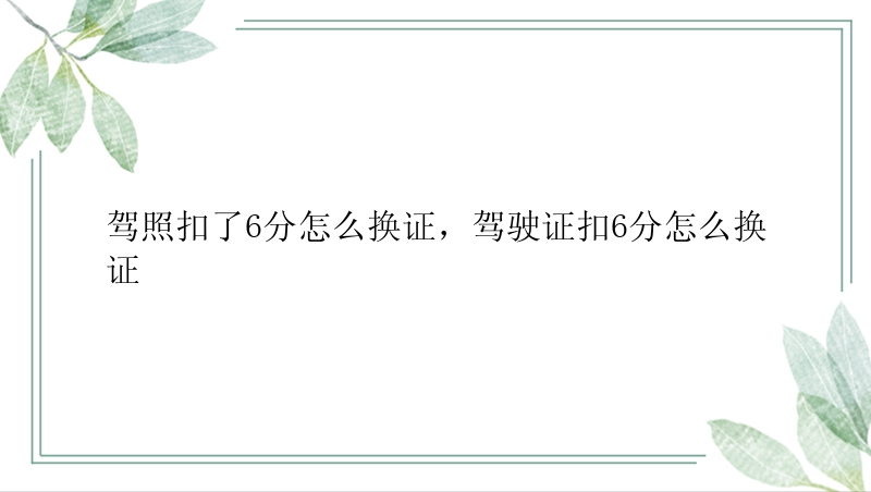 驾照扣了6分怎么换证，驾驶证扣6分怎么换证