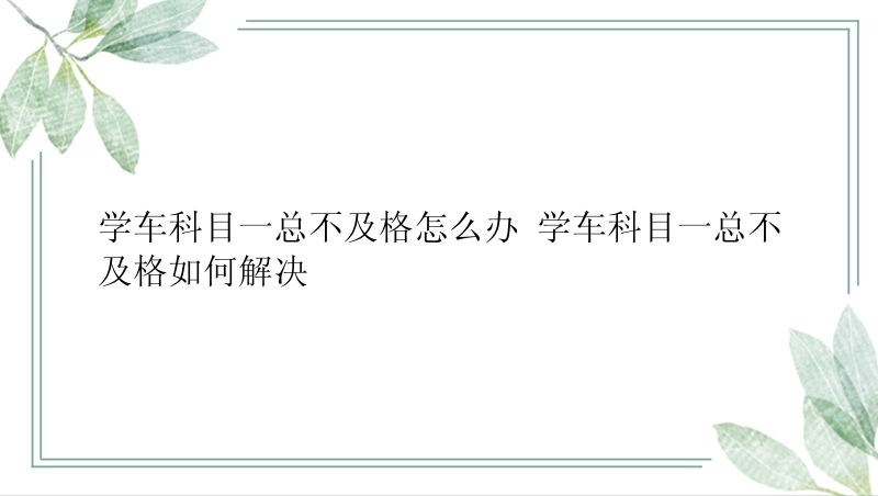 学车科目一总不及格怎么办 学车科目一总不及格如何解决