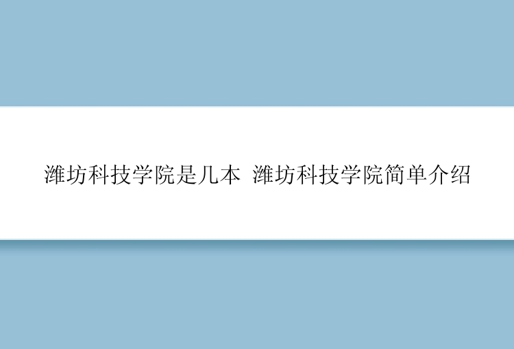 潍坊科技学院是几本 潍坊科技学院简单介绍