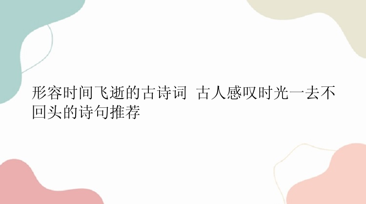 形容时间飞逝的古诗词 古人感叹时光一去不回头的诗句推荐