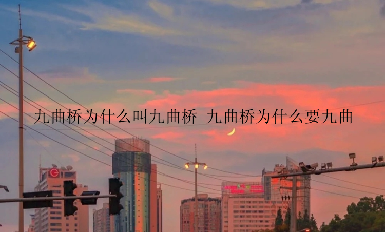 九曲桥为什么叫九曲桥 九曲桥为什么要九曲