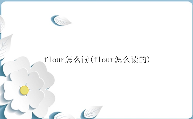 flour怎么读(flour怎么读的)