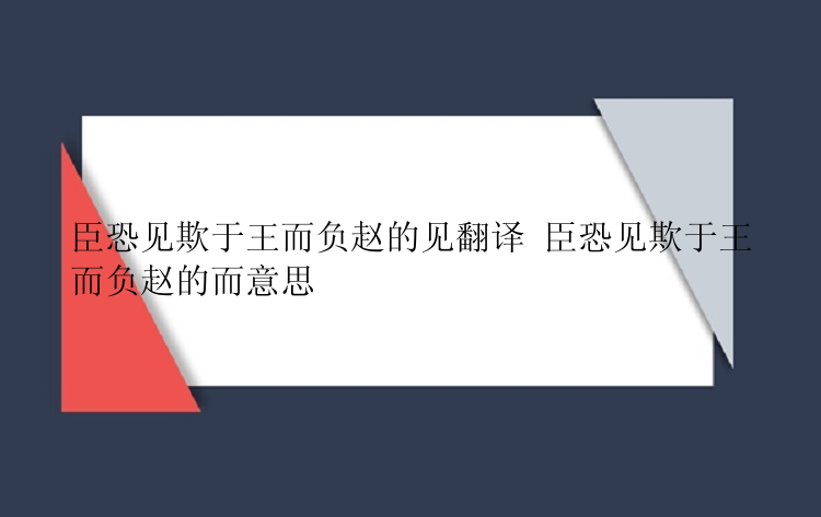 臣恐见欺于王而负赵的见翻译 臣恐见欺于王而负赵的而意思