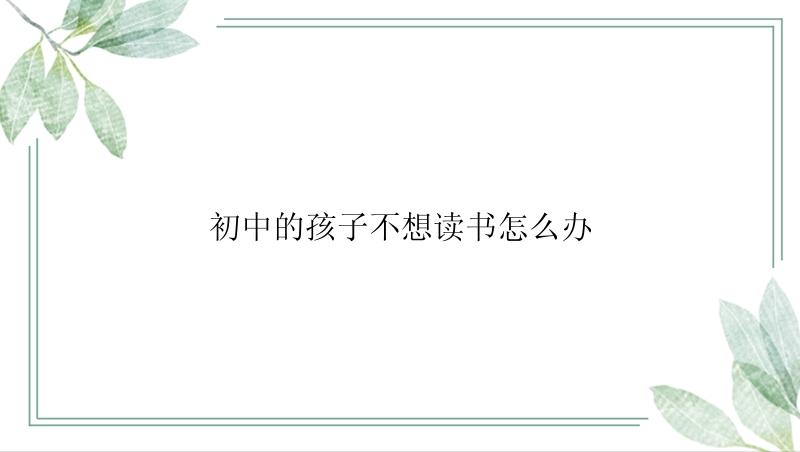 初中的孩子不想读书怎么办