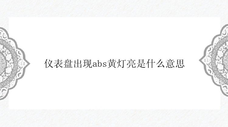 仪表盘出现abs黄灯亮是什么意思