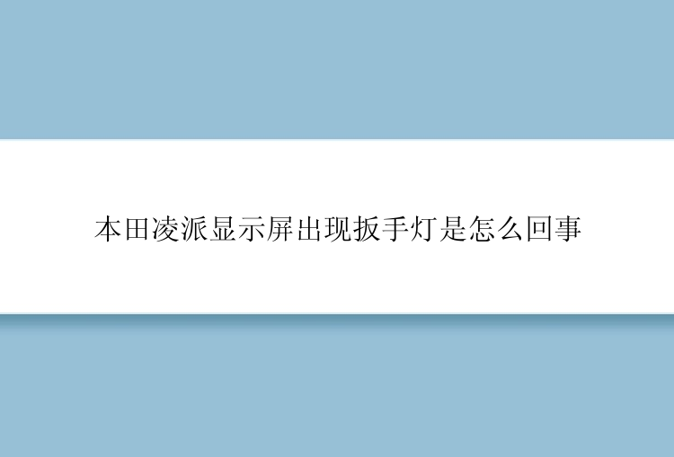 本田凌派显示屏出现扳手灯是怎么回事