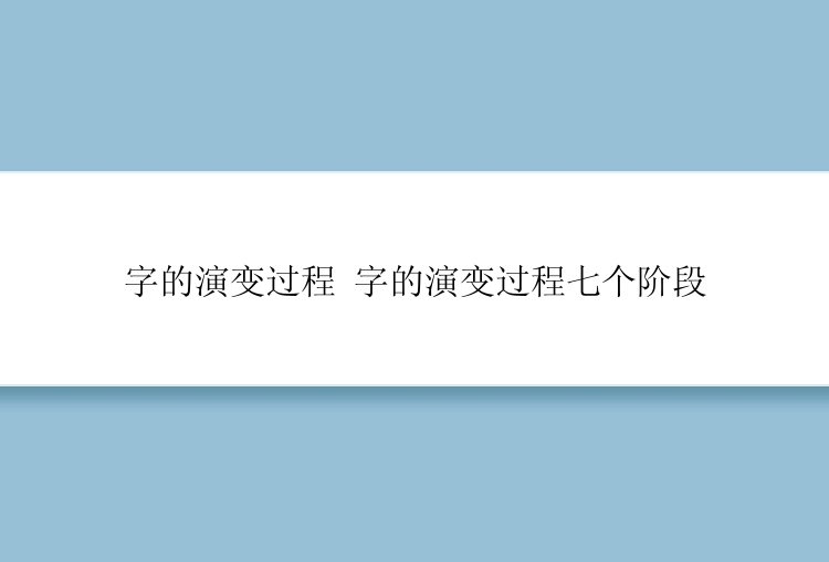 字的演变过程 字的演变过程七个阶段